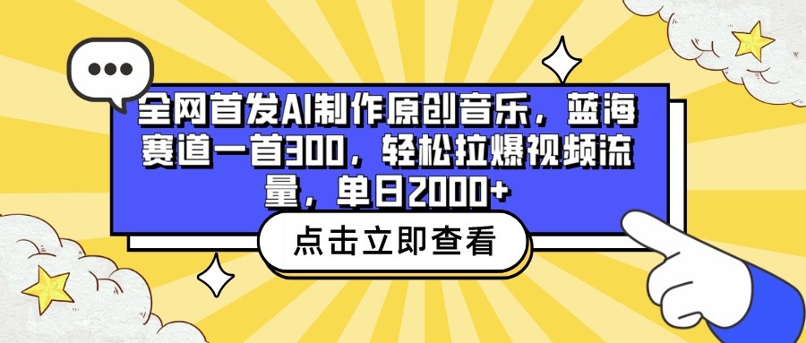 全网首发AI制作原创音乐，蓝海赛道一首300，轻松拉爆视频流量，单日2000+-古书籍