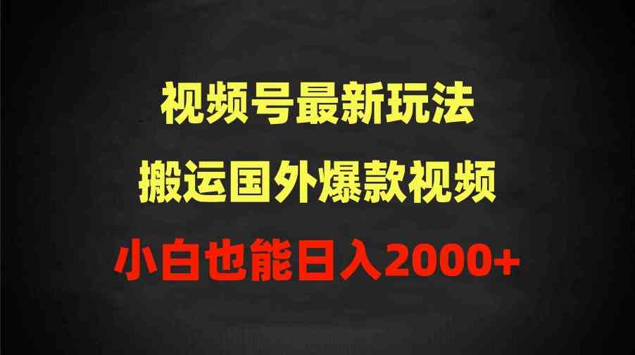 （9796期）2024视频号最新玩法，搬运国外爆款视频，100%过原创，小白也能日入2000+-古书籍