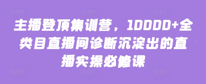 主播登顶集训营，10000+全类目直播间诊断沉淀出的直播实操必修课-古书籍