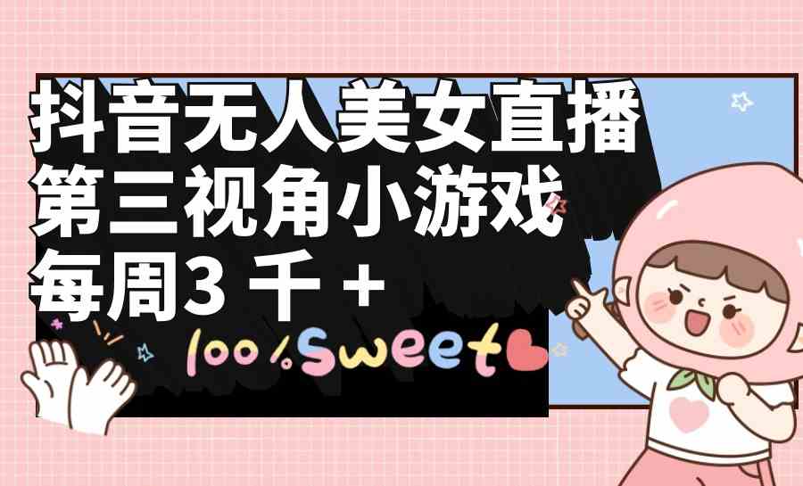 （9796期）抖音无人美女直播，第三视角小游戏，每周收益3000+-古书籍