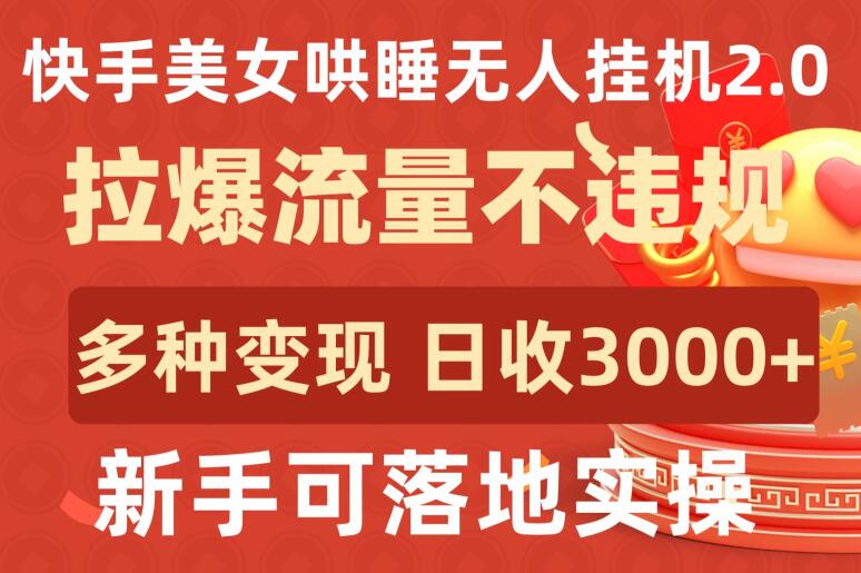快手美女哄睡无人挂机2.0.拉爆流量不违规，多种变现途径，日收3000+，新手可落地实操-古书籍