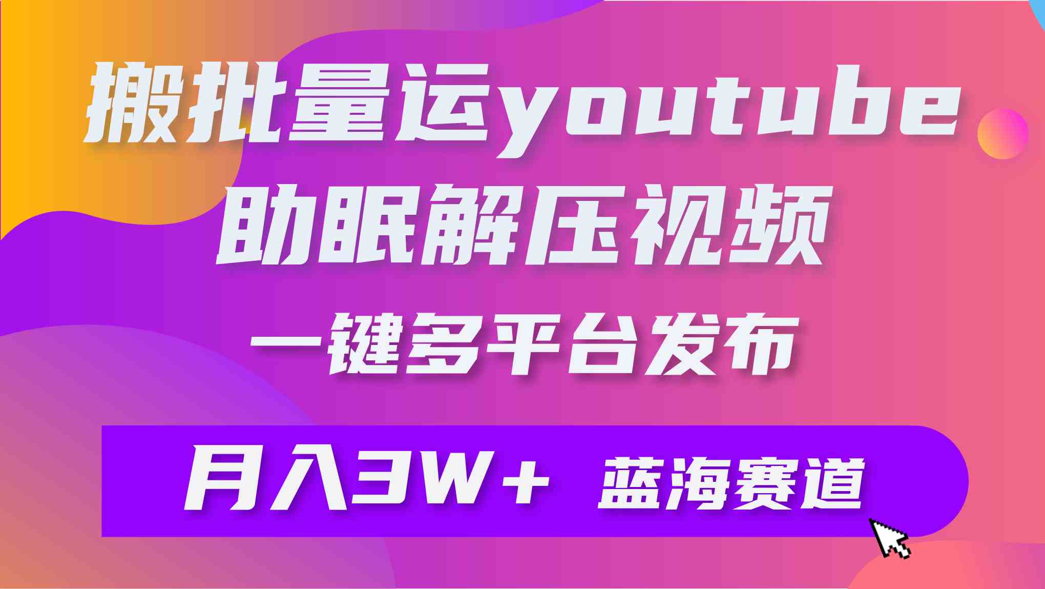 （9727期）批量搬运YouTube解压助眠视频 一键多平台发布 月入2W+-古书籍