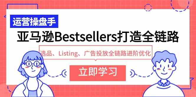 （9801期）亚马逊Bestsellers打造全链路，选品、Listing、广告投放全链路进阶优化-古书籍