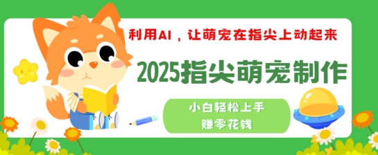 利用AI，让萌宠在指尖上动起来，2025指尖萌宠制作，小白轻松上手挣零花钱-古书籍