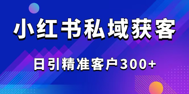 （14304期）2025最新小红书平台引流获客截流自热玩法讲解，日引精准客户300+-古书籍