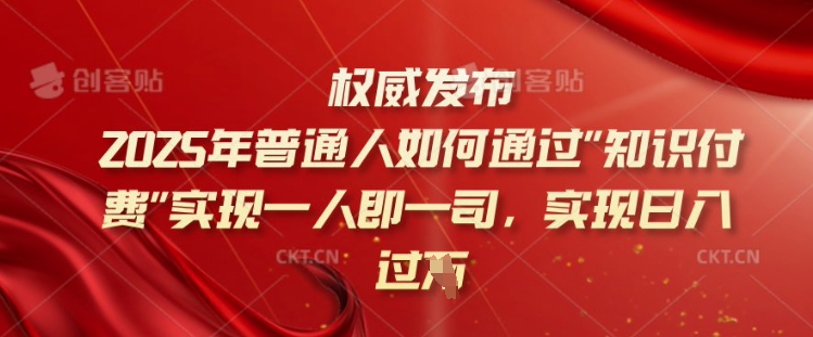 2025年普通人如何通过知识付费实现一人即一司，实现日入过千【揭秘】-古书籍