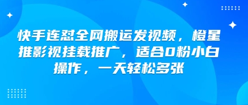 快手连怼全网搬运发视频，橙星推影视挂载推广，适合0粉小白操作，一天轻松多张-古书籍