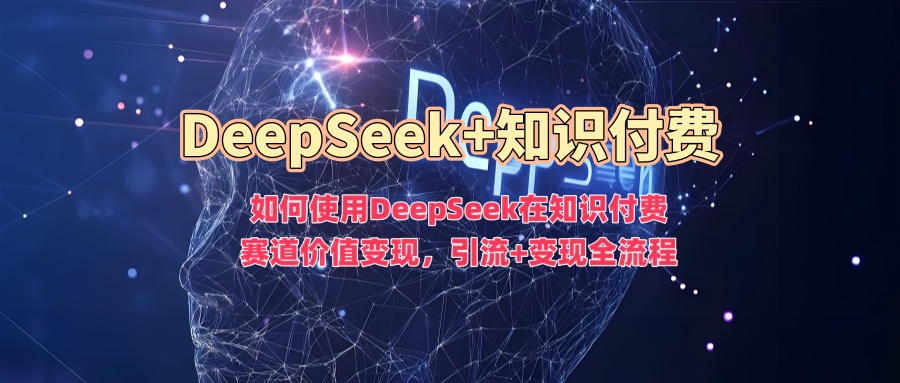 如何使用DeepSeek在知识付费赛道价值变现，引流+变现全流程-古书籍
