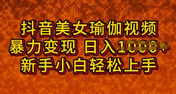 抖音美女瑜伽教程，轻松过原创，多种暴力变现方式，日入多张-古书籍