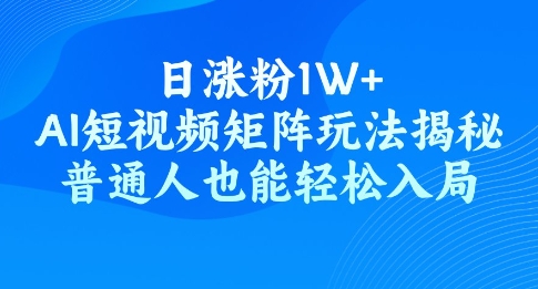 日涨粉1W+，AI短视频矩阵玩法揭秘，普通人也能轻松入局-古书籍