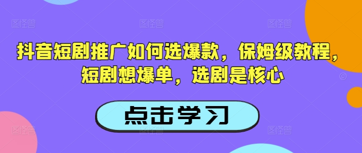 抖音短剧推广如何选爆款，保姆级教程，短剧想爆单，选剧是核心-古书籍