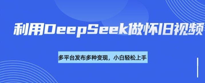利用DeepSeek做怀旧视频，流量号多渠道变现能力强-古书籍