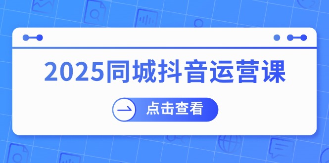 （14286期）2025同城抖音运营课：涵盖实体店盈利，团购好处，助商家获取流量-古书籍