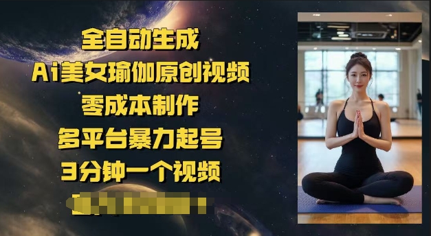 全自动生成Ai美女瑜伽原创视频，零成本制作，多平台暴力起号，3分钟一个视频，日入多张-古书籍