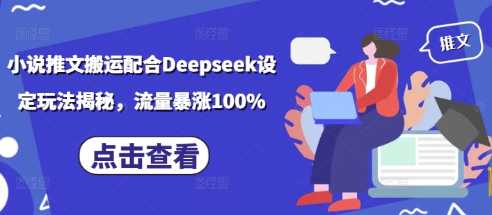 小说推文搬运配合Deepseek设定玩法揭秘，流量暴涨100%-古书籍