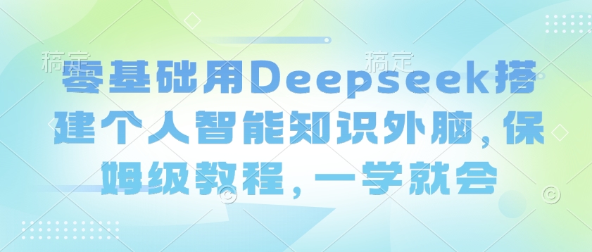 零基础用Deepseek搭建个人智能知识外脑，保姆级教程，一学就会-古书籍