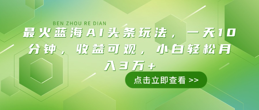（14272期）最火蓝海AI头条玩法，一天10分钟，收益可观，小白轻松月入3万+-古书籍