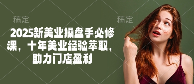 2025新美业操盘手必修课，十年美业经验萃取，助力门店盈利-古书籍