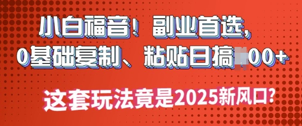 小白福音!副业首选，0基础复制，粘贴日搞多张?这套玩法竟是2025新风口?-古书籍