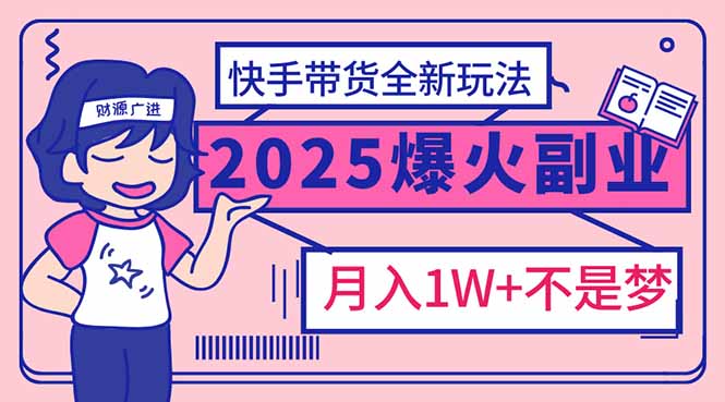 （14275期）2025年爆红副业！快手带货全新玩法，月入1万加不是梦！-古书籍
