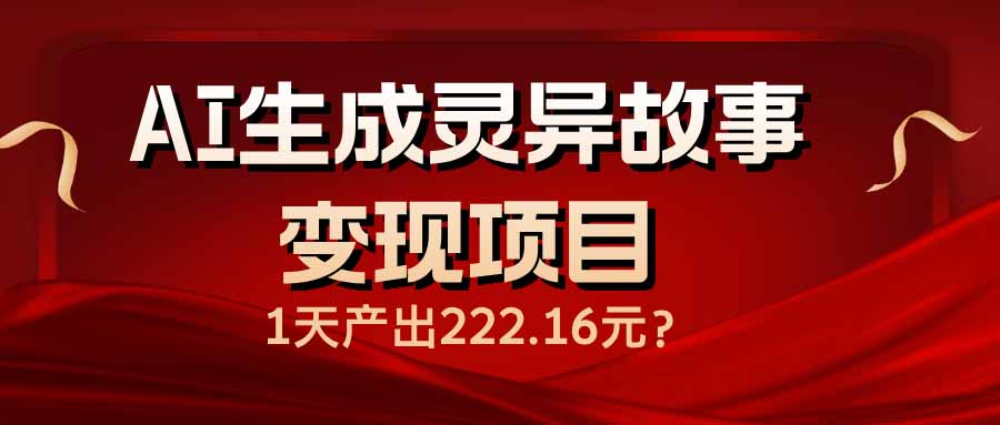 （14261期）AI生成灵异故事变现项目，1天产出222.16元-古书籍