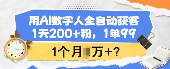 用AI数字人全自动获客，1天200+粉，1单99，1个月1个W+?-古书籍