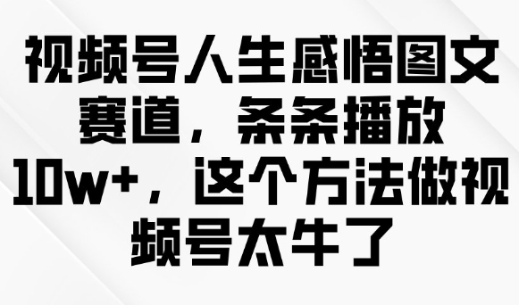 视频号人生感悟图文赛道，条条播放10w+，这个方法做视频号太牛了-古书籍