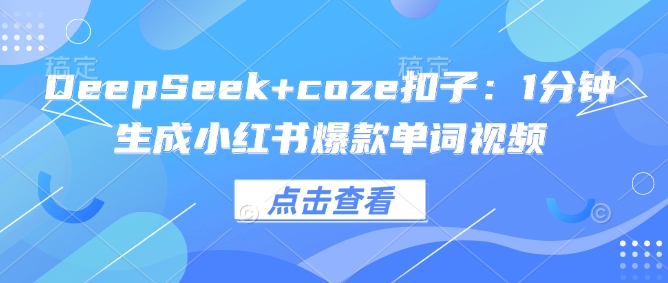 DeepSeek+coze扣子：1分钟生成小红书爆款单词视频-古书籍
