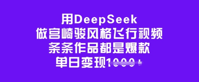 用DeepSeek做宫崎骏风格飞行视频，条条作品都是爆款，单日变现多张-古书籍